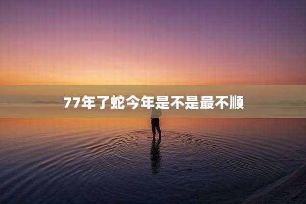 77年了蛇今年是不是最不顺
