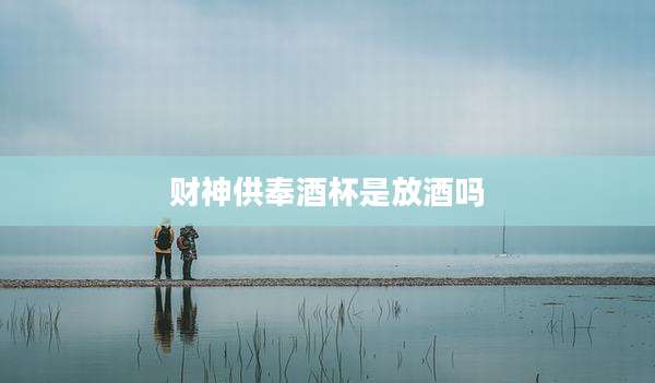 财神供奉酒杯是放酒吗