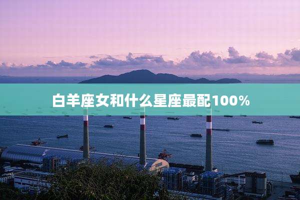 白羊座女和什么星座最配100%