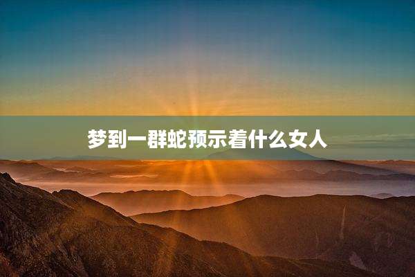 梦到一群蛇预示着什么女人
