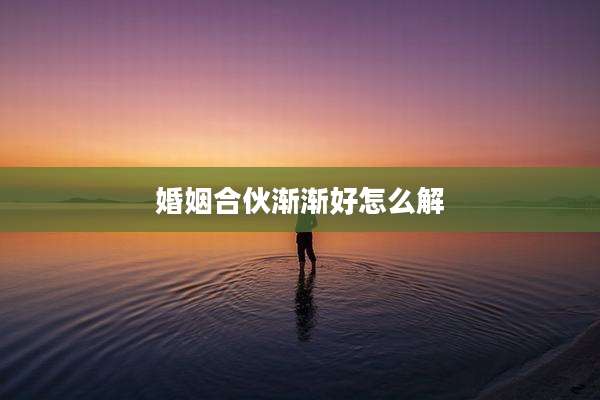 婚姻合伙渐渐好怎么解