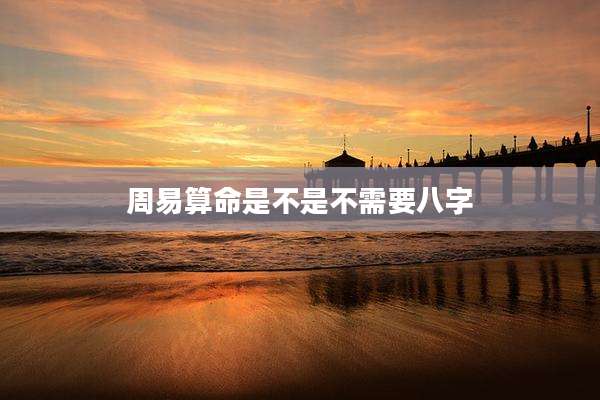 周易算命是不是不需要八字