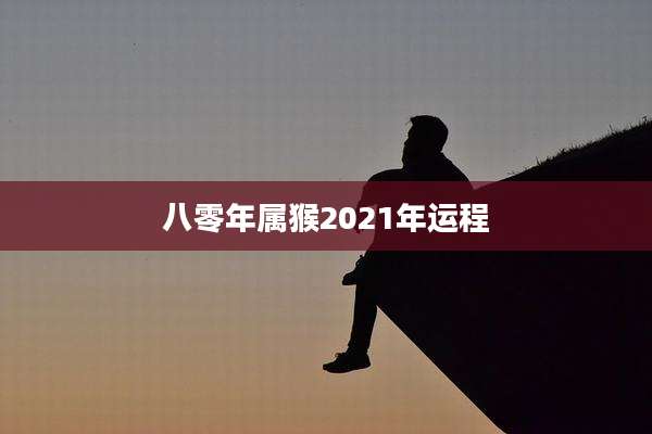 八零年属猴2021年运程