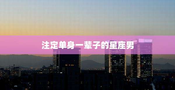 注定单身一辈子的星座男