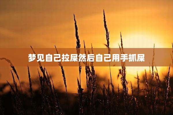 梦见自己拉屎然后自己用手抓屎