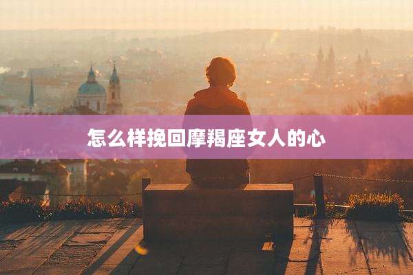 怎么样挽回摩羯座女人的心