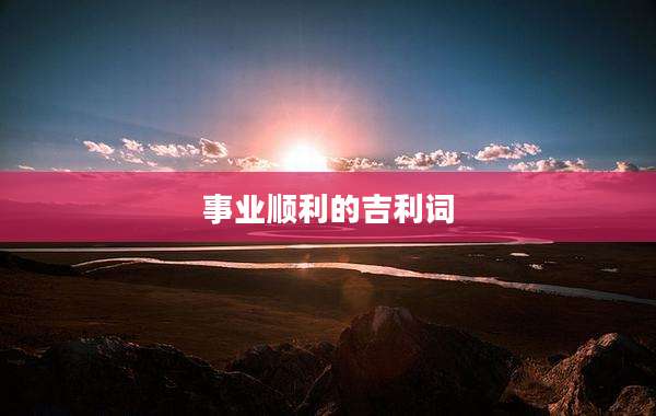 事业顺利的吉利词