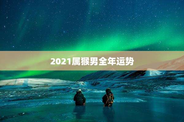 2021属猴男全年运势