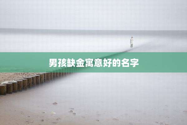 男孩缺金寓意好的名字