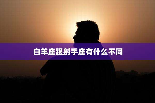 白羊座跟射手座有什么不同
