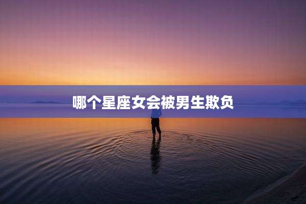 哪个星座女会被男生欺负