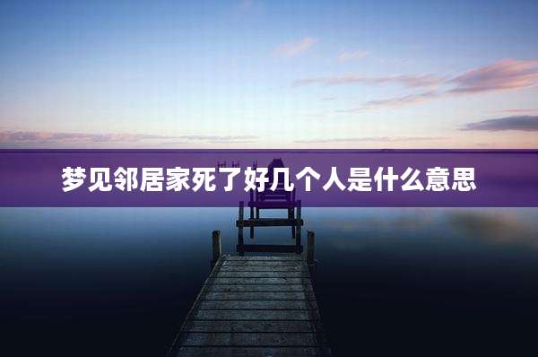 梦见邻居家死了好几个人是什么意思