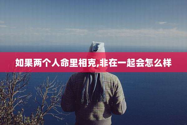 如果两个人命里相克,非在一起会怎么样