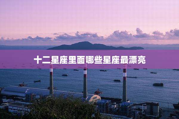 十二星座里面哪些星座最漂亮