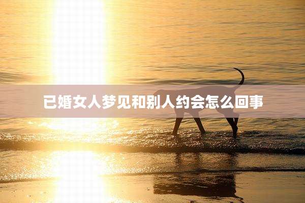 已婚女人梦见和别人约会怎么回事