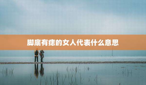脚底有痣的女人代表什么意思