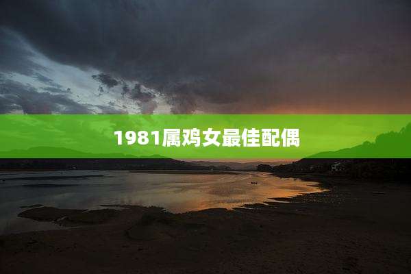 1981属鸡女最佳配偶