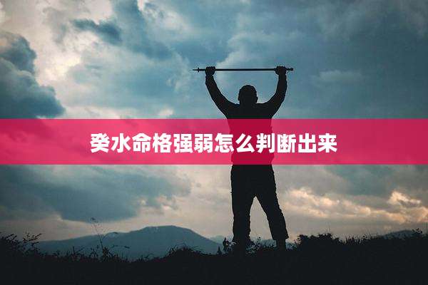 癸水命格强弱怎么判断出来
