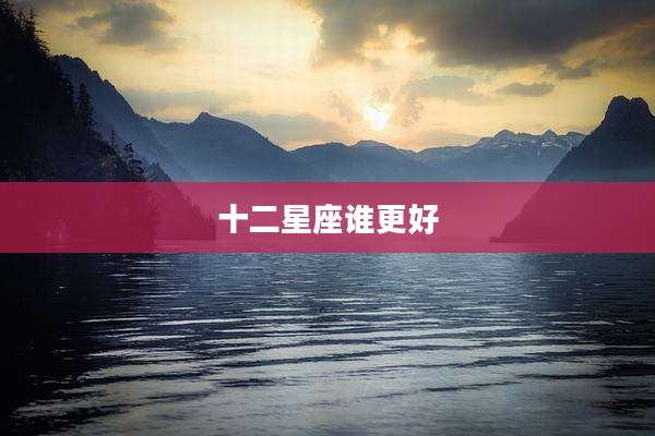 十二星座谁更好