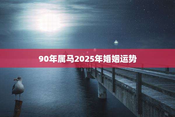 90年属马2025年婚姻运势