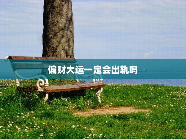 偏财大运一定会出轨吗