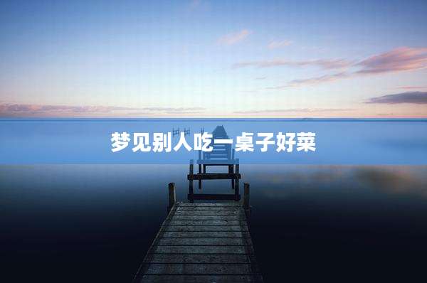 梦见别人吃一桌子好菜