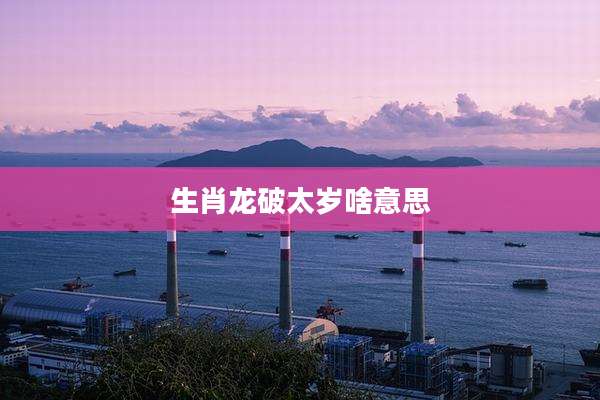 生肖龙破太岁啥意思