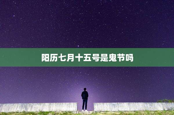 阳历七月十五号是鬼节吗