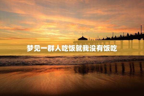 梦见一群人吃饭就我没有饭吃