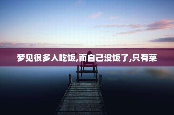 梦见很多人吃饭,而自己没饭了,只有菜