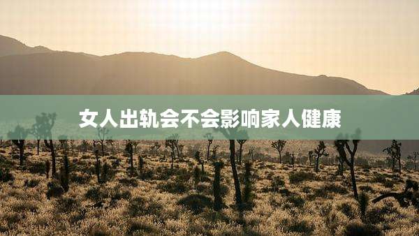 女人出轨会不会影响家人健康
