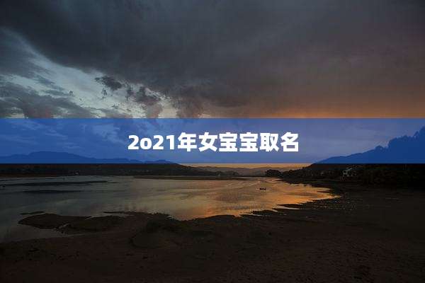2o21年女宝宝取名