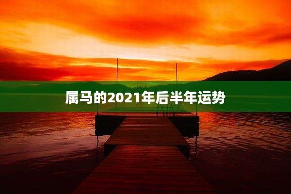 属马的2021年后半年运势