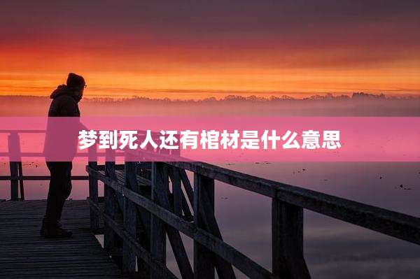 梦到死人还有棺材是什么意思