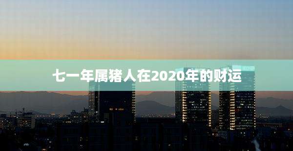 七一年属猪人在2020年的财运