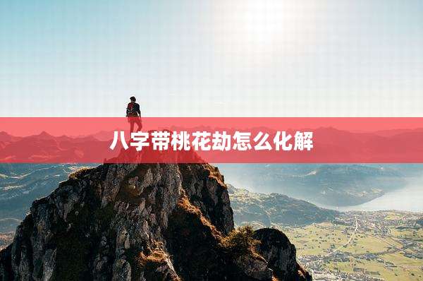 八字带桃花劫怎么化解