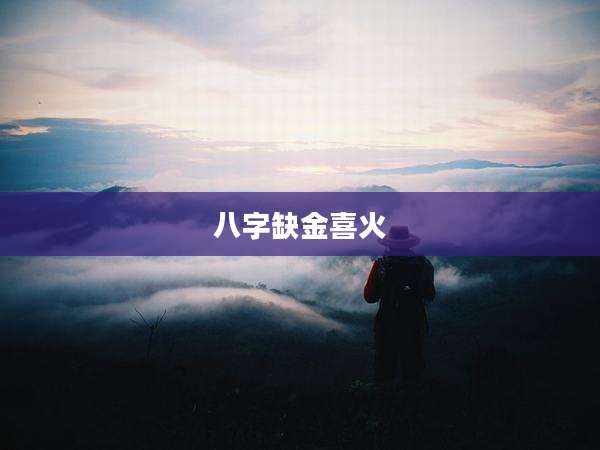 八字缺金喜火