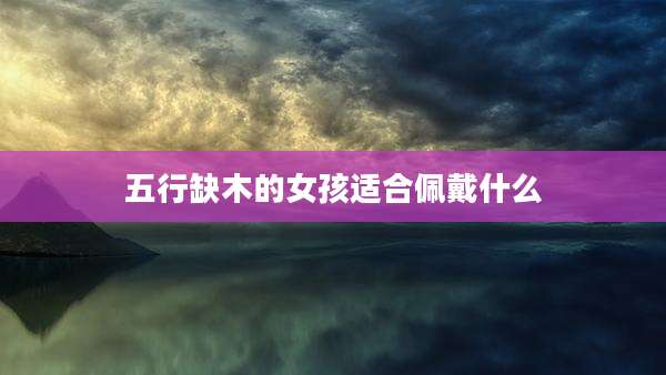 五行缺木的女孩适合佩戴什么