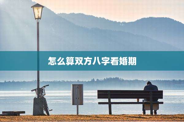 怎么算双方八字看婚期