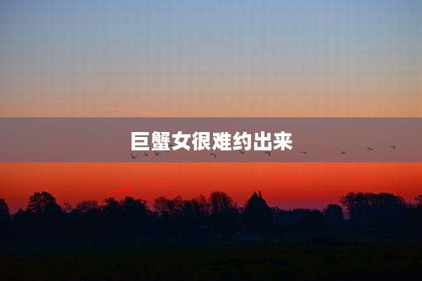 巨蟹女很难约出来