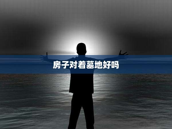 房子对着墓地好吗