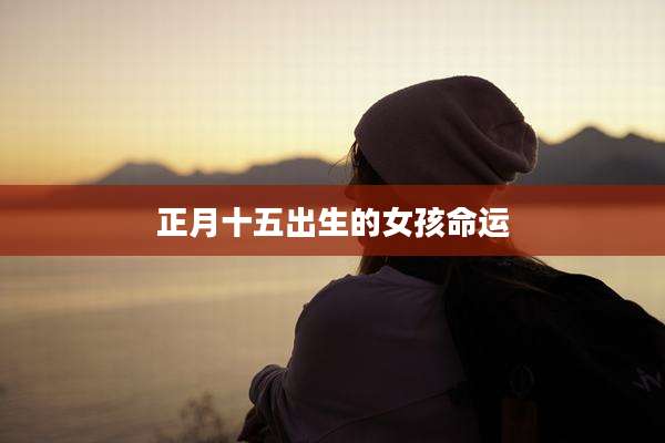 正月十五出生的女孩命运
