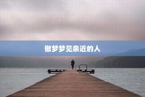 做梦梦见亲近的人