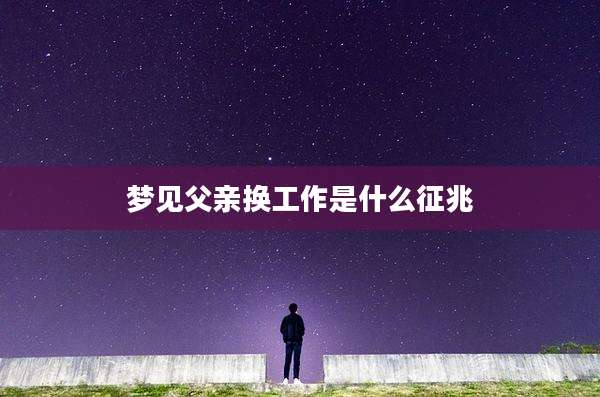 梦见父亲换工作是什么征兆