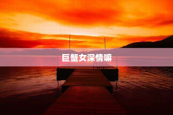 巨蟹女深情嘛