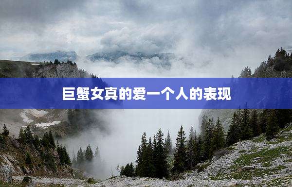 巨蟹女真的爱一个人的表现