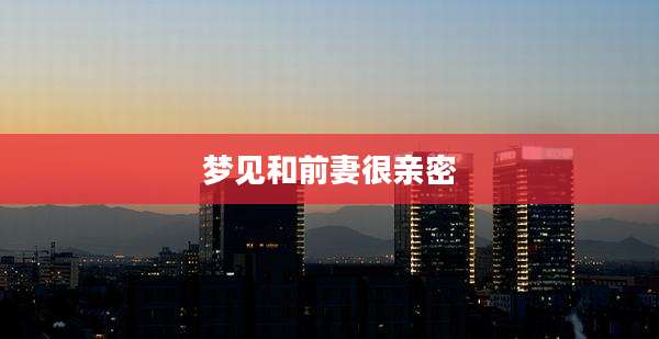 梦见和前妻很亲密