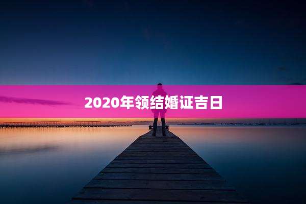 2020年领结婚证吉日