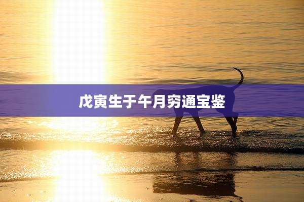 戊寅生于午月穷通宝鉴