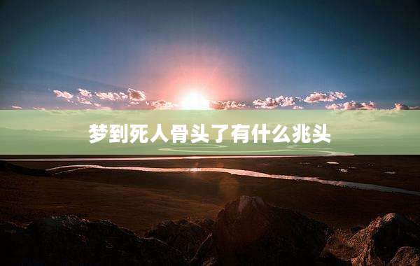 梦到死人骨头了有什么兆头